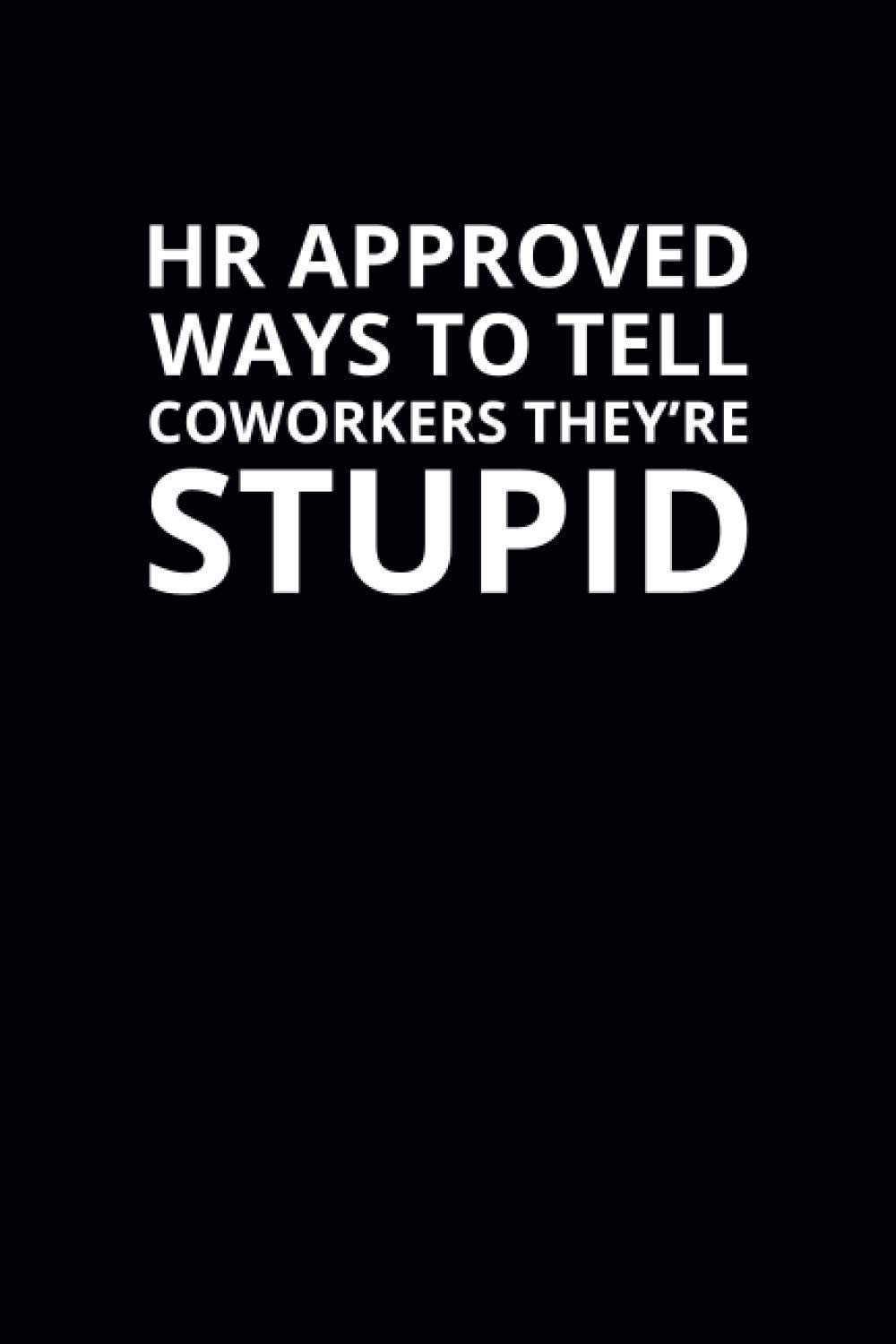HR Approved Ways To Tell Coworkers They're Stupid: 6x9 Lined Funny Work Notebook, 108 Page Office Gag Gift For Adults | Secret Santa Card Alternative & Coworker White Elephant Gift Idea