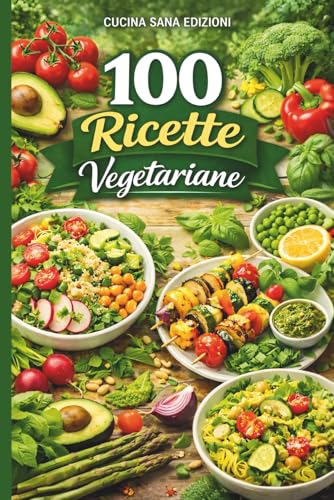100 Ricette Vegetariane: Idee sane e creative per una cucina quotidiana equilibrata e naturale- Dalla colazione al dolce: un ricettario pratico per ... giorno, piatti facili e gustosi senza carne