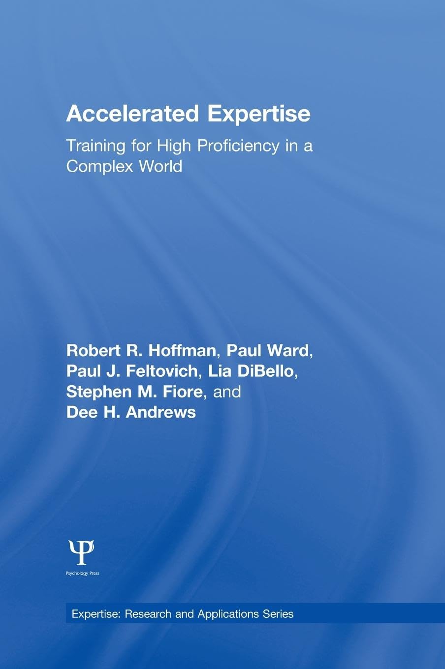 Accelerated Expertise: Training for High Proficiency in a Complex World (Expertise: Research and Applications Series)