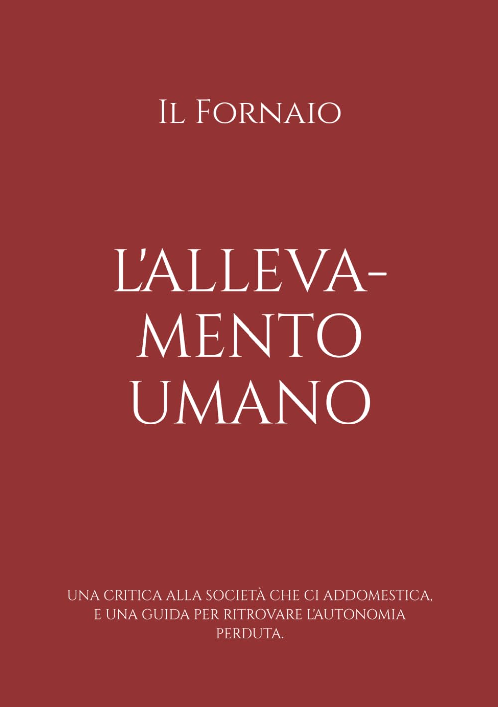 L'Allevamento Umano: Una critica alla società che ci addomestica, e una guida per ritrovare l'autonomia perduta. (La trincea del fornaio)