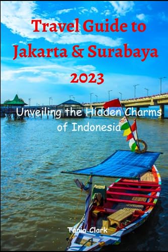Travel Guide to Jakarta & Surabaya 2023: Unveiling the Hidden Charms of Indonesia (Trails & Tales: Your Ultimate Travel Companion for All Ages &Gender)