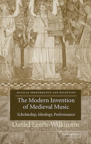 The Modern Invention of Medieval Music: Scholarship, Ideology, Performance (Musical Performance and Reception)