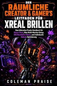 Der Leitfaden für räumliche Entwickler und Gamer XREAL Brillen: Das ultimative Handbuch für Steam Deck, Mac Multi-Monitor-Setup, iOS Spatial Video und Custom Nebula Tuning