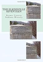 The Elkinsville Seventeen: Brown County Indiana History 1544888201 Book Cover