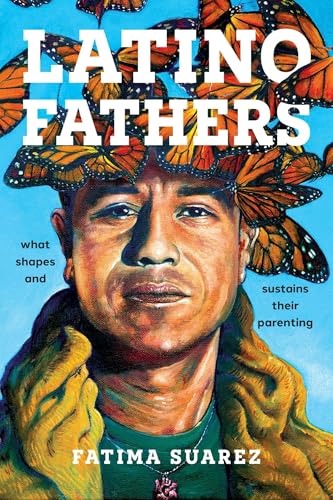 Latino Fathers: What Shapes and Sustains Their Parenting (Latina/o Sociology, 21)