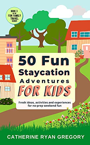 50 Fun Staycation Adventures for Kids: Fresh ideas, activities and experiences for no-prep weekend fun (Fun Family Travel)