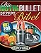 Die NutriBullet Rezept Bibel: 200 Köstliche und Gesund-Nahrhafte Blast und Smoothie Rezepte