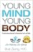 YOUNG MIND YOUNG BODY: Transformational Approach to Rejuvenating Youth and Vitality