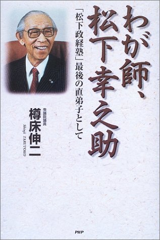 わが師、松下幸之助: 松下政経塾最後の直弟子として | 樽床 伸二 |本