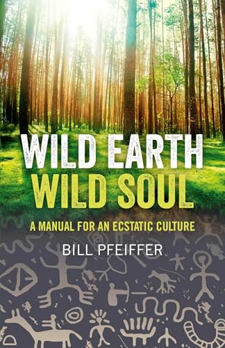 Wild Earth, Wild Soul: A Manual for an Ecstatic Culture