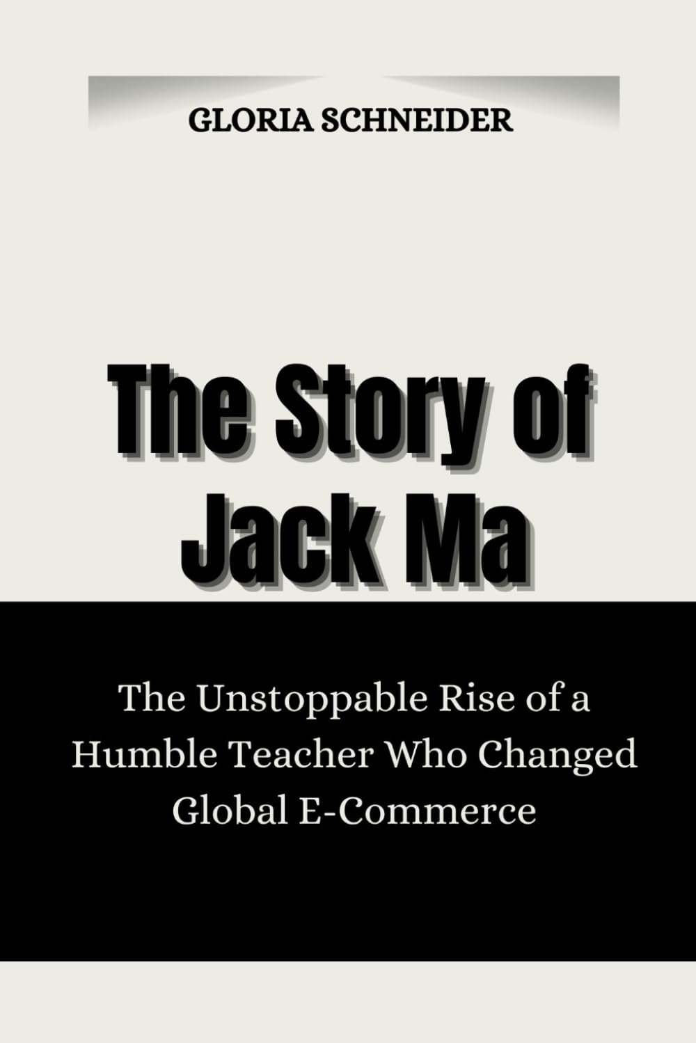 The Story of Jack Ma: The Unstoppable Rise of a Humble Teacher Who Changed Global E-Commerce