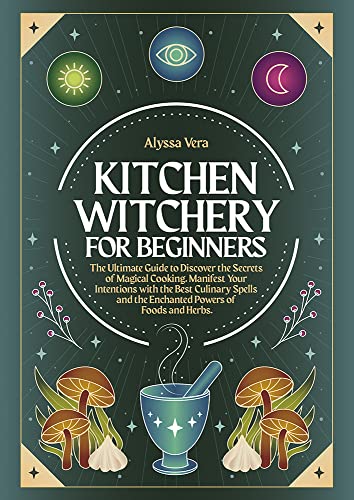 Kitchen Witchery for Beginners: The Ultimate Guide to Discover the Secrets of Magical Cooking. Manifest Your Intentions with the Best Culinary Spells and ... Powers of Foods and Herbs. (English Edition)