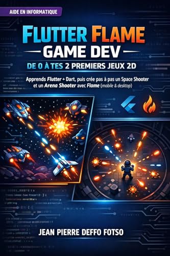 Flutter Flame Game Dev : De 0 à Tes 2 Premiers Jeux 2D: Apprends Flutter + Dart, puis crée pas à pas un Space Shooter et un Arena Shooter avec Flame (mobile & desktop) (French Edition)