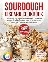 Sourdough Discard Cookbook: Easy Step-by-Step Beginner’s Guide with Full Color Recipes to Zero-Waste Baking Delicious Bread, Crackers, Muffins, Biscuits, Pizza and Other Nutritious Delights B0F39161FT Book Cover