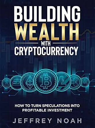 Building Wealth with Cryptocurrency: How to Turn Speculations Into Profitable Investment