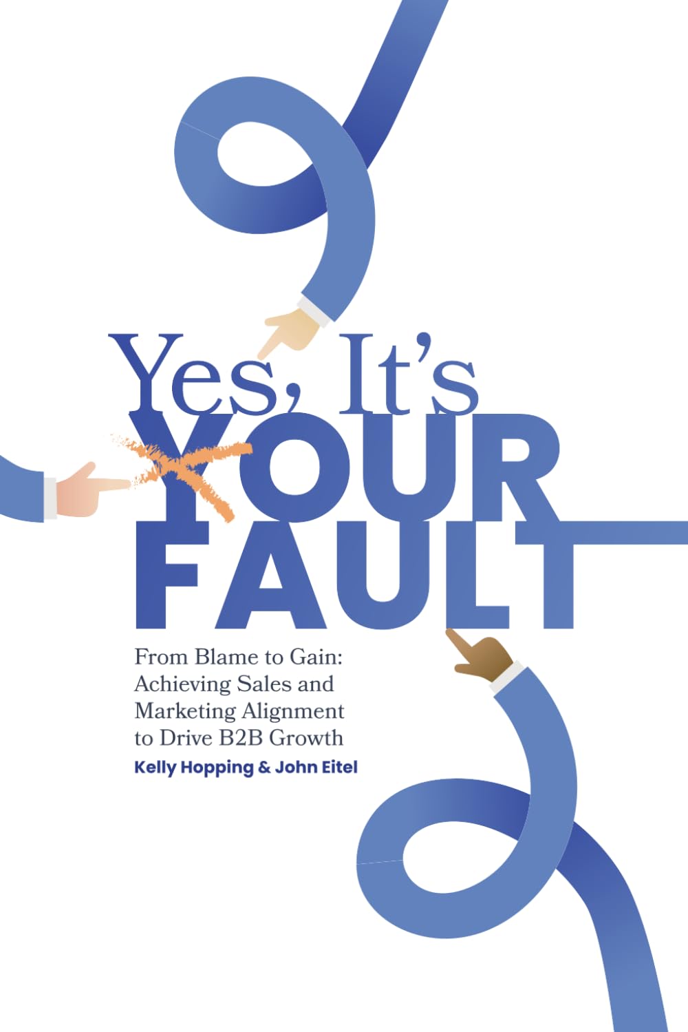 Yes, It’s Your Fault!: From Blame to Gain: Achieving Sales and Marketing Alignment to Drive B2B Growth
