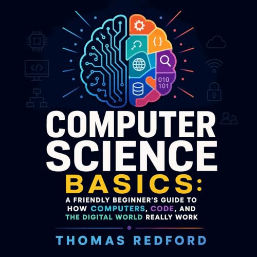Computer Science Basics: A Friendly Beginner’s Guide to How Computers, Code, and the Digital World Really Work (Authored by Thomas Redford)