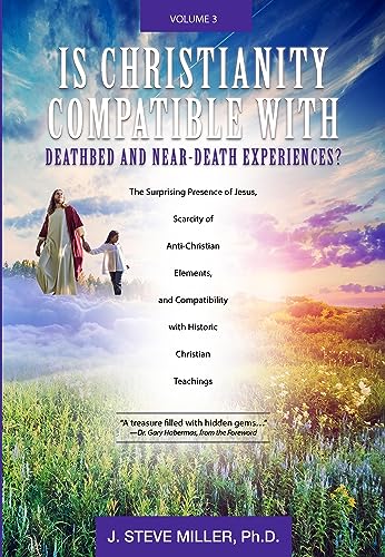 Is Christianity Compatible With Deathbed and Near-Death Experiences? : The Surprising Presence of Jesus, Scarcity of Anti-Christian Elements, And Compatibility with Historic Christian Teachings