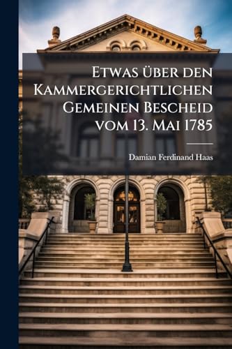 Etwas über den Kammergerichtlichen Gemeinen Bescheid vom 13. Mai 1785: Oder Verbesserungsvorschläge. I. Theil. (German Edition)