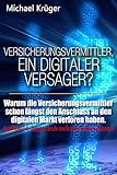 Versicherungsvermittler, ein digitaler Versager?: Warum die Versicherungsvermittler schon längst den Anschluss an den digitalen Markt verloren haben. Und ... sie heute noch dagegen unternehmen können.