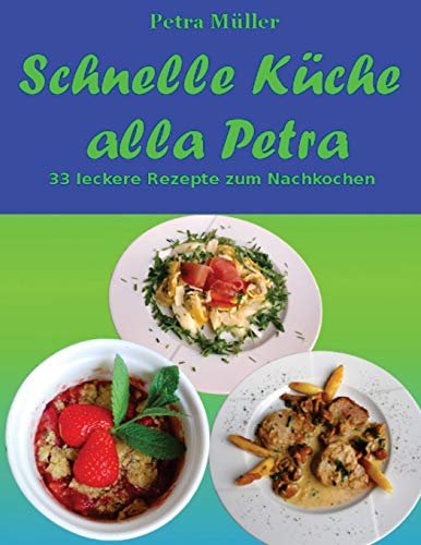 Schnelle Küche alla Petra: 33 leckere Rezepte zum Nachkochen (Petras Kochbücher) (German Edition)