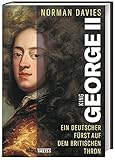 King George II. Ein deutscher Fürst auf dem britischen Thron. Mächtiger Reichsfürst und König eines aufstrebenden Kolonialreichs: das Leben des Welfen Georg Augusts von Braunschweig-Lüneburg - Norman Davies Übersetzer: Cornelius Hartz 