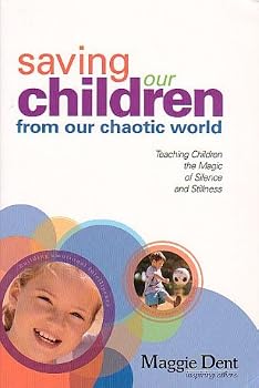 Saving Our Children From Our Chaotic World: Teaching Children the Magic of Silence and Stillness