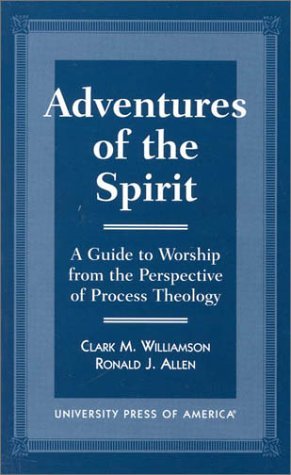 Adventures of the Spirit: A Guide to Worship from the Perspective of Process Theology Adventures of the Spirit: A Guide to Worship from the Perspective of Process Theology