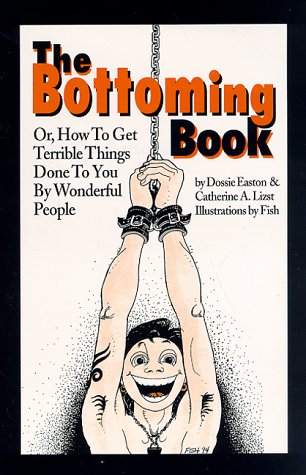 Buy The Bottoming Book: Or How to Get Terrible Things Done to You by Wonderful People — BookShops.in