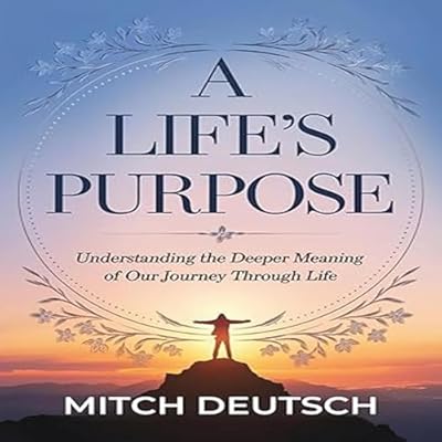 A Life's Purpose: Understanding the Deeper Meaning of Our Journey Through Life