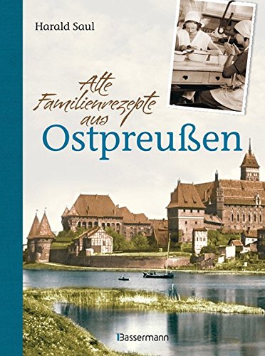 Alte Familienrezepte aus Ostpreußen: Geschichten, Bilder und Gerichte aus unvergessenen Zeiten Alte Familienrezepte aus Ostpreußen: Geschichten, Bilder und Gerichte aus unvergessenen Zeiten