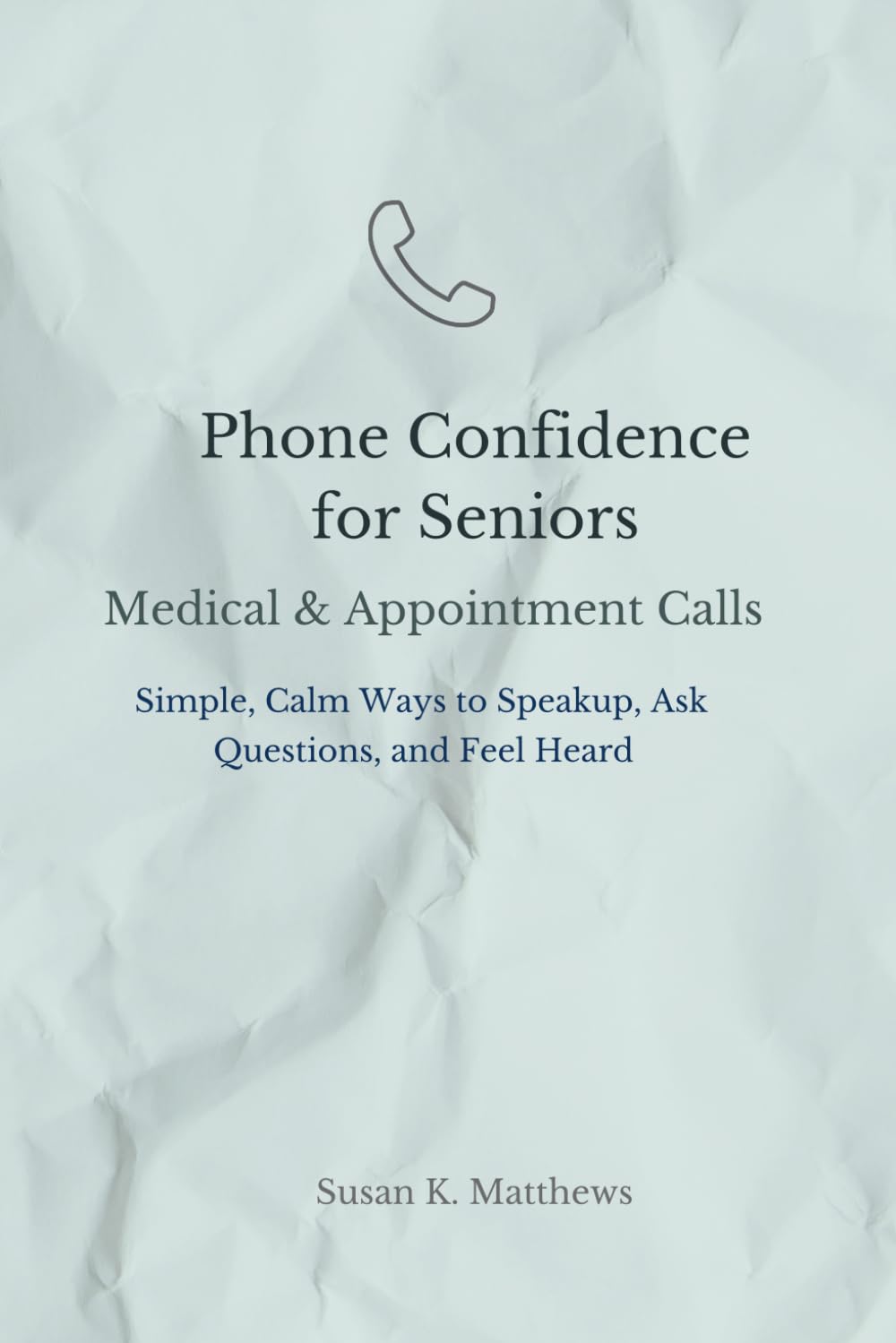 Phone Confidence for Seniors: Medical & Appointment Calls: Simple, Calm Ways to Speak Up, Ask Questions, and Feel Heard