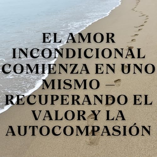 『El Amor Incondicional Comienza en Uno Mismo – Recuperando el Valor y la Autocompasión』のカバーアート