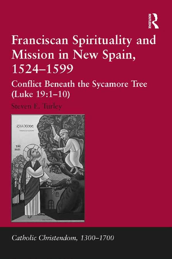 Franciscan Spirituality and Mission in New Spain, 1524-1599: Conflict Beneath the Sycamore Tree (Luke 19:1-10) (Catholic Christendom, 1300-1700)