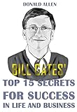 Bill Gates' Top 15 Secrets For Success In Life And Business: Rationed Short Guide For Mature Minds That Seek Good Advice And Not To Be Lectured (Easy To Read, Straight To The Point, Zero Fluff)
