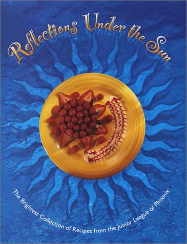 Reflections under the Sun: The Brightest Collection of the Best Recipes from the Junior League of Phoenix