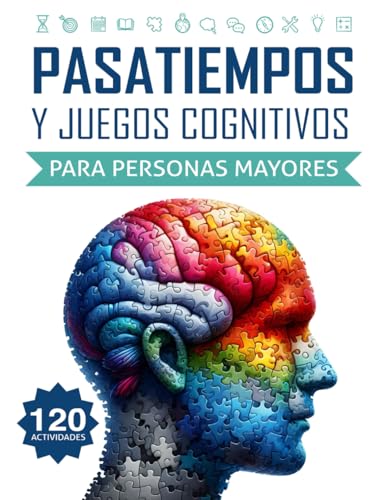 Pasatiempos y Juegos Cognitivos para Personas Mayores: 120 Actividades Divertidas para Ejercitar la Mente y Fortalecer la Memoria