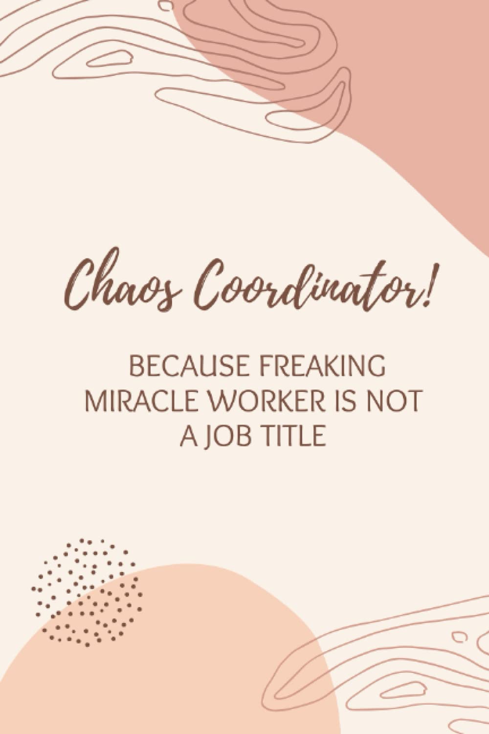 Chaos Coordinator! Because Freaking Miracle Worker is not a Job Title: Beautiful, Lined Notebook with Sarcastic Quote (Funny Office Journal)