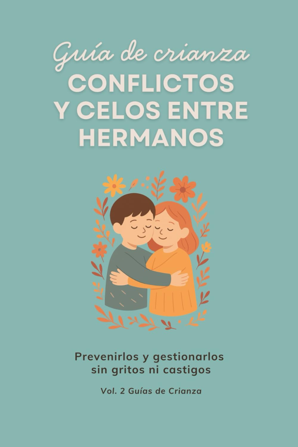 Conflictos y celos entre hermanos: Prevenirlos y gestionarlos sin gritos ni castigos (Guías de Crianza)
