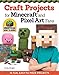 Craft Projects for Minecraft and Pixel Art Fans: 15 Fun, Easy to Make Projects