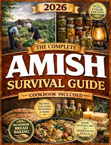 The Complete Amish Survival Guide: Self-Sufficient Living with a Practical Cookbook, No-Electricity Baking, Home Apothecary, Traditional Homestead Skills, and Food Preservation