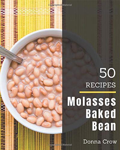 50 Molasses Baked Bean Recipes: The Best Molasses Baked Bean Cookbook that Delights Your Taste Buds