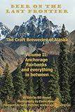 Anchorage, Fairbanks, and Everything In Between (Beer on the Last Frontier: The Craft Breweries of Alaska Book 2)