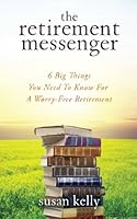 The Retirement Messenger: Six Big Things You Need To Know For A Worry-free Retirement 0991946200 Book Cover