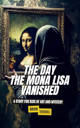 The Day the Mona Lisa Vanished: A Story For Kids of Art and Mystery (True Crime for Kids Book 1)