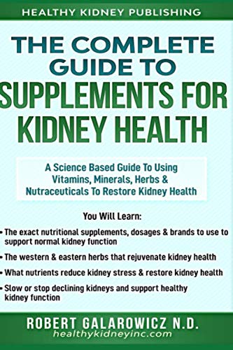 The Complete Guide to Supplements for Kidney Health: A Science Based Guide to Using Vitamins, Minerals, Herbs & Nutraceuticals to Restore Kidney Health