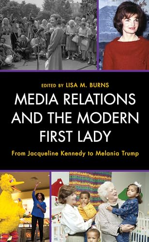 Media Relations and the Modern First Lady: From Jacqueline Kennedy to Melania Trump (Bloomsbury Studies in Political Communication)