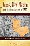 Texas, New Mexico, and the Compromise of 1850: Boundary Dispute and Sectional Crisis (Grover E. Murray Studies in the American Southwest)