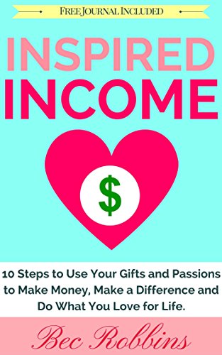 Inspired Income: 10 Steps to Use Your Gifts and Passions to Make Money, Make a Difference and Do What You Love for Life!