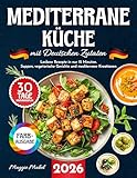 Mediterrane Küche mit Deutschen Zutaten: Leckere Rezepte in nur 15 Minuten. Suppen, Vegetarische Gerichte und Mediterrane Kreationen mit 30-Tage-Ernährungsplan und Nährwertangaben.